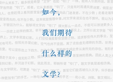 如今，我們期待什么樣的文學(xué)？　　當(dāng)網(wǎng)絡(luò)與視頻打破了很多有形的乃至無形的邊界之后，我們對(duì)于文學(xué)，到底還有怎樣的期待？[詳細(xì)]